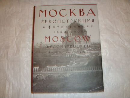 Москва. Реконструкция в фотографиях. 1850-2000